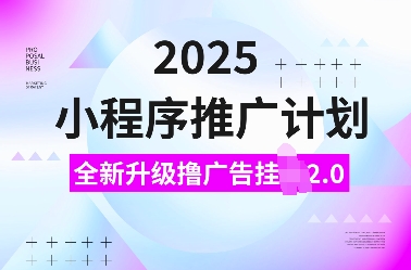 2025小程序推广计划，全新升级撸广告挂JI2.0玩法，日入多张，小白可做【揭秘】-51资源库