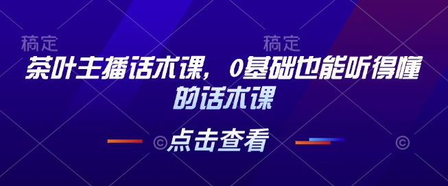 茶叶主播话术课，0基础也能听得懂的话术课-51资源库