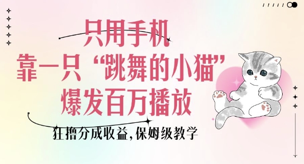 只用手机靠一只“跳舞的小猫”爆发百万播放，狂撸分成收益，保姆级教学-51资源库