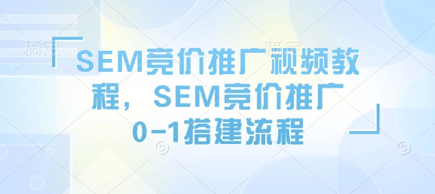 SEM竞价推广视频教程，SEM竞价推广0-1搭建流程-51资源库