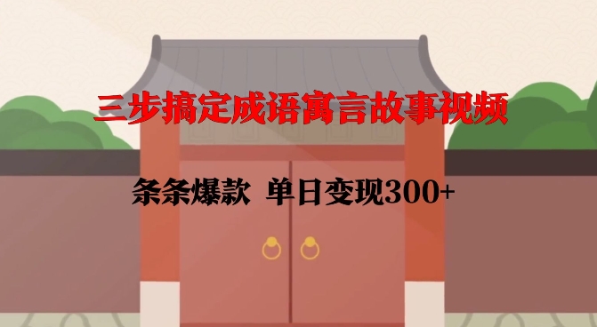 三步搞定成语寓言故事视频，条条爆款，单日变现300+-51资源库