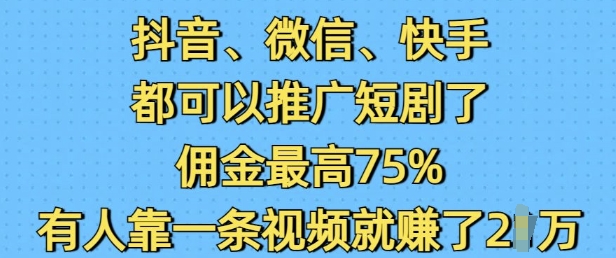 抖音微信快手都可以推广短剧了，佣金最高75%，有人靠一条视频就挣了2W-51资源库