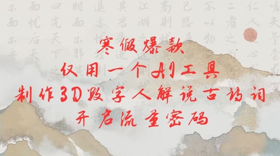寒假爆款，仅用一个AI工具，制作3D数字人解说古诗词，开启流量密码-51资源库