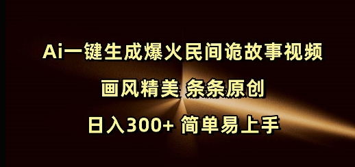 Ai一键生成爆火民间诡故事视频 画风精美 条条原创 日入300+ 简单易上手-51资源库