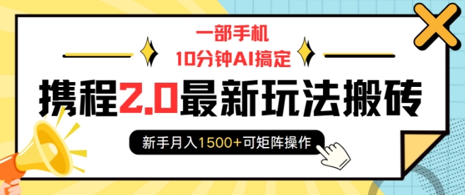 一部手机10分钟AI搞定，携程2.0最新玩法搬砖，新手月入1500+可矩阵操作-51资源库