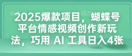 2025爆款项目，蝴蝶号平台情感视频创作新玩法，巧用 AI 工具日入4张-51资源库