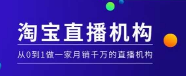 淘宝直播运营实操课【MCN机构】，从0到1做一家月销千万的直播机构-51资源库