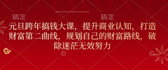 元旦跨年搞钱大课，提升商业认知，打造财富第二曲线，规划自己的财富路线，破除迷茫无效努力-51资源库