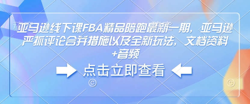 亚马逊线下课FBA精品陪跑最新一期，亚马逊严抓评论合并措施以及全新玩法，文档资料+音频-51资源库