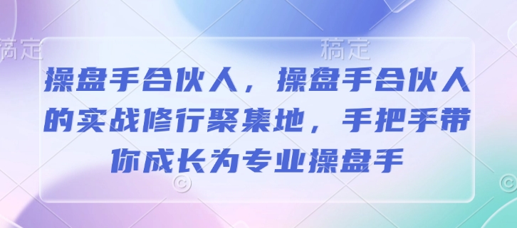 操盘手合伙人，操盘手合伙人的实战修行聚集地，手把手带你成长为专业操盘手-51资源库
