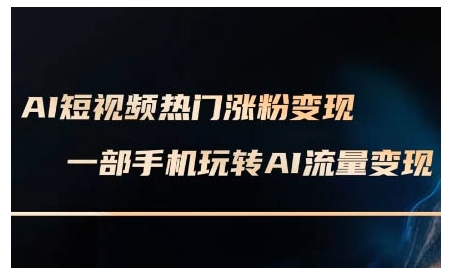 AI短视频热门涨粉变现课，AI数字人制作短视频超级变现实操课，一部手机玩转短视频变现-51资源库