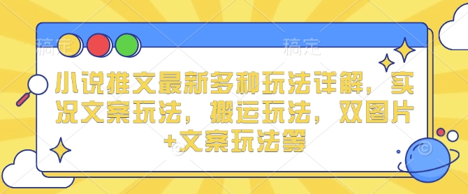 小说推文最新多种玩法详解，实况文案玩法，搬运玩法，双图片+文案玩法等-51资源库