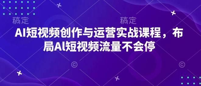 AI短视频创作与运营实战课程，布局Al短视频流量不会停-51资源库