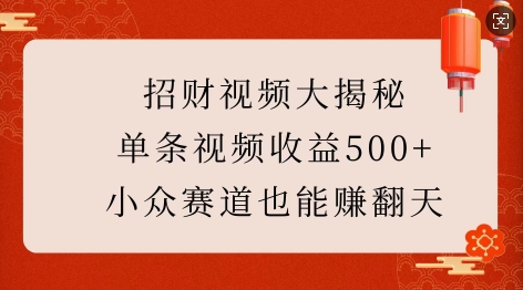 招财视频大揭秘：单条视频收益500+，小众赛道也能挣翻天!-51资源库