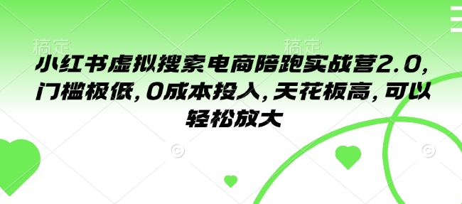 小红书虚拟搜索电商陪跑实战营2.0，门槛极低，0成本投入，天花板高，可以轻松放大-51资源库