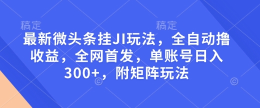 最新微头条挂JI玩法，全自动撸收益，全网首发，单账号日入300+，附矩阵玩法【揭秘】-51资源库
