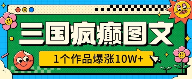 三国疯癫图文，1个作品爆涨10W+，3分钟教会你，趁着风口无脑冲(附详细教学)-51资源库