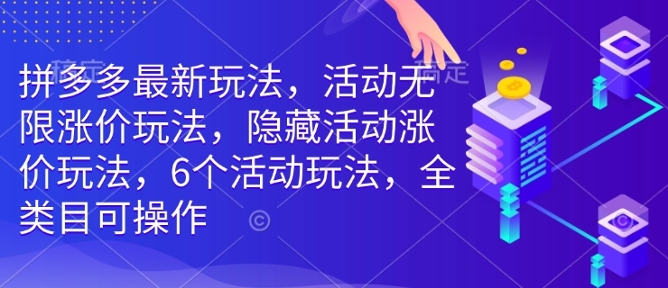 拼多多最新玩法，活动无限涨价玩法，隐藏活动涨价玩法，6个活动玩法，全类目可操作-51资源库