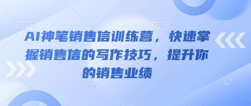 AI神笔销售信训练营，快速掌握销售信的写作技巧，提升你的销售业绩-51资源库