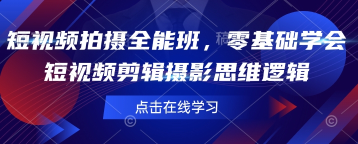 短视频拍摄全能班，零基础学会短视频剪辑摄影思维逻辑-51资源库