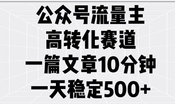 公众号流量主高转化赛道，一篇文章10分钟，一天稳定5张-51资源库