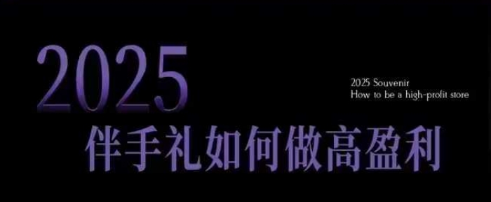 2025伴手礼如何做高盈利门店，小白保姆级伴手礼开店指南，伴手礼最新实战10大攻略，突破获客瓶颈-51资源库