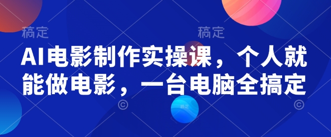 AI电影制作实操课，个人就能做电影，一台电脑全搞定-51资源库