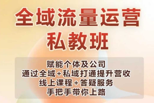 全域流量运营操盘课，赋能个体及公司通过全域+私域打通提升营收-51资源库