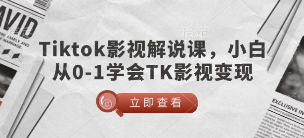 TikTok影视解说课，小白从0-1学会TK影视变现-51资源库