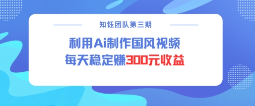 视频号ai国风视频创作者分成计划每天稳定300元收益-51资源库