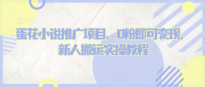蛋花小说推文项目，0粉即可变现，新人搬运实操教程-51资源库
