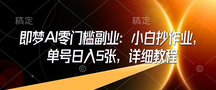 即梦AI零门槛副业：小白抄作业，单号日入5张，详细教程-51资源库