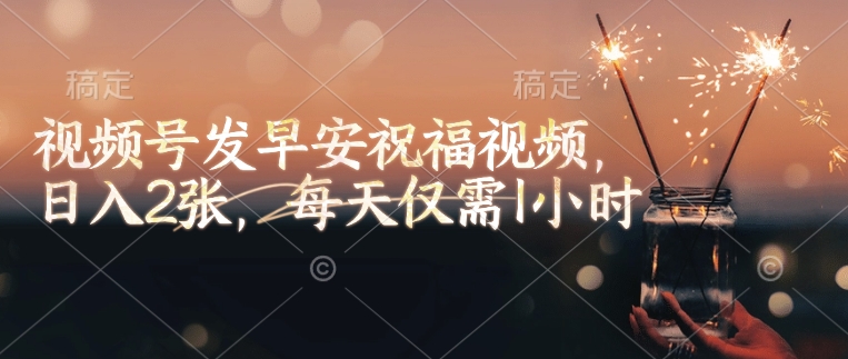 视频号发早安祝福视频，日入2张，每天仅需1小时-51资源库