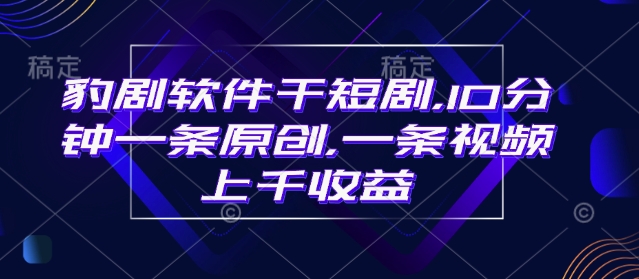 豹剧软件干短剧，10分钟一条原创，爆一条视频上千收益-51资源库