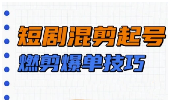 短剧实操教学，短剧混剪起号燃剪爆单技巧-51资源库