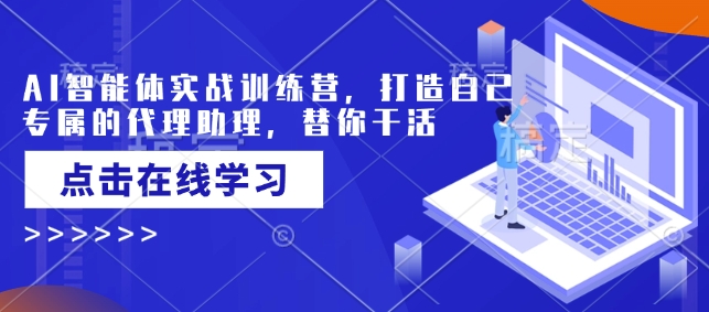 AI智能体实战训练营，打造自己专属的代理助理，替你干活-51资源库
