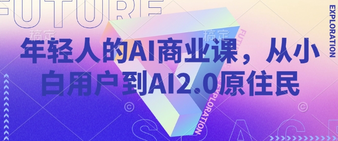年轻人的AI商业课，从小白用户到AI2.0原住民-51资源库