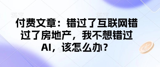 付费文章：错过了互联网错过了房地产，我不想错过AI，该怎么办？-51资源库