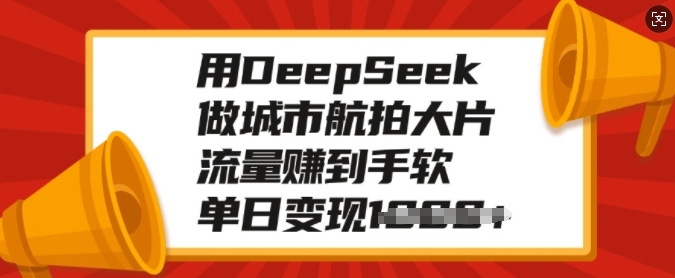 用DeepSeek做城市航拍大片，流量赚到手软，单日变现多张-51资源库