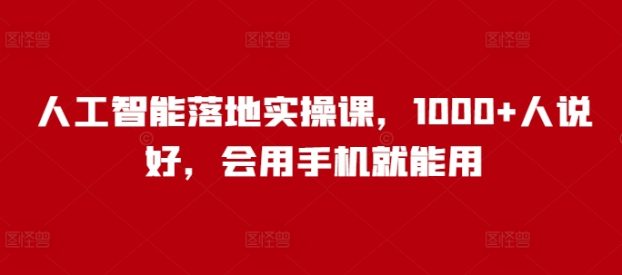 人工智能落地实操课，1000+人说好，会用手机就能用-51资源库