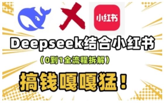 deepseek+小红书打造流量生产线实操课，0到1全流程拆解，搞钱嘎嘎猛-51资源库