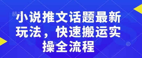 小说推文话题最新玩法，快速搬运实操全流程-51资源库