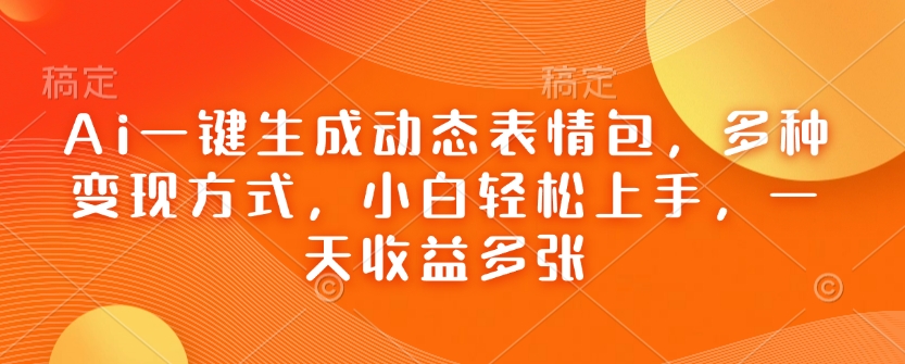 Ai一键生成动态表情包，多种变现方式，小白轻松上手，一天收益多张-51资源库