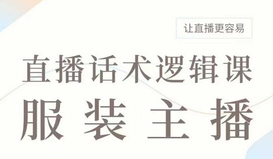直播带货：服装主播话术逻辑课，服装主播话术大全，让直播更容易-51资源库