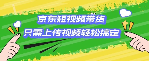 京东短视频带货，只需上传视频就搞定，小白轻松上手【揭秘】-51资源库