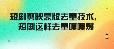 短剧剪映蒙版去重技术，短剧这样去重嘎嘎爆-51资源库