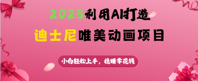 2025利用AI打造迪士尼唯美动画项目，小白轻松上手，稳挣零花钱-51资源库