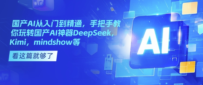 国产AI从入门到精通，手把手教你玩转国产AI神器DeepSeek，Kimi，mindshow等-51资源库