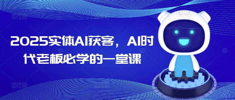 2025实体AI获客，AI时代老板必学的一堂课-51资源库