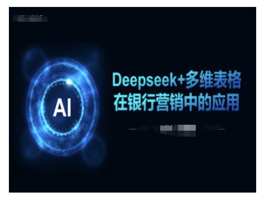 Deepseek+多维表格在银行营销场景中的应用-51资源库